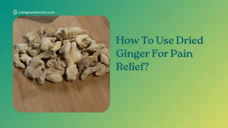 How To Use Dried Ginger For Pain Relief? Check It Out!